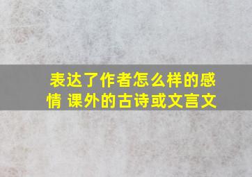 表达了作者怎么样的感情 课外的古诗或文言文